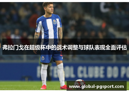 弗拉门戈在超级杯中的战术调整与球队表现全面评估 弗拉门戈在超级杯中的战术调整与球队表现全面评估