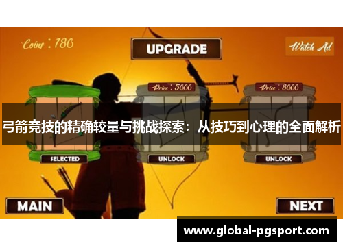 弓箭竞技的精确较量与挑战探索：从技巧到心理的全面解析
