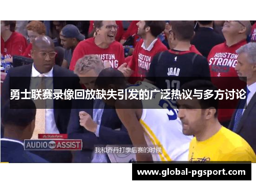 勇士联赛录像回放缺失引发的广泛热议与多方讨论 勇士联赛录像回放缺失引发的广泛热议与多方讨论