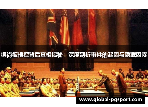 德尚被指控背后真相揭秘:深度剖析事件的起因与隐藏因素 德尚被指控背后真相揭秘:深度剖析事件的起因与隐藏因素