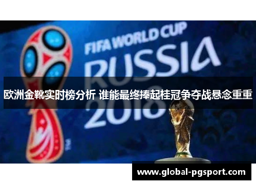 欧洲金靴实时榜分析 谁能最终捧起桂冠争夺战悬念重重 欧洲金靴实时榜分析 谁能最终捧起桂冠争夺战悬念重重