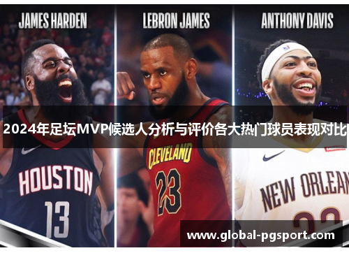 2024年足坛MVP候选人分析与评价各大热门球员表现对比 2024年足坛MVP候选人分析与评价各大热门球员表现对比