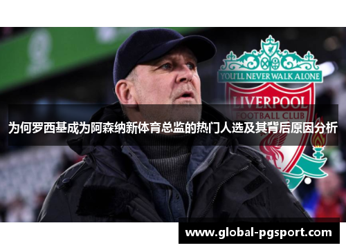 为何罗西基成为阿森纳新体育总监的热门人选及其背后原因分析 为何罗西基成为阿森纳新体育总监的热门人选及其背后原因分析