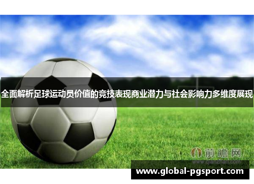 全面解析足球运动员价值的竞技表现商业潜力与社会影响力多维度展现 全面解析足球运动员价值的竞技表现商业潜力与社会影响力多维度展现