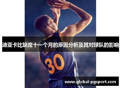 迪亚卡比缺席十一个月的原因分析及其对球队的影响 迪亚卡比缺席十一个月的原因分析及其对球队的影响
