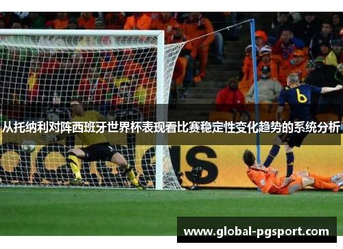 从托纳利对阵西班牙世界杯表现看比赛稳定性变化趋势的系统分析 从托纳利对阵西班牙世界杯表现看比赛稳定性变化趋势的系统分析