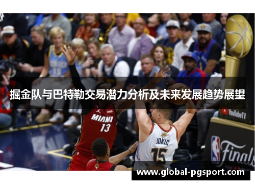 掘金队与巴特勒交易潜力分析及未来发展趋势展望 掘金队与巴特勒交易潜力分析及未来发展趋势展望